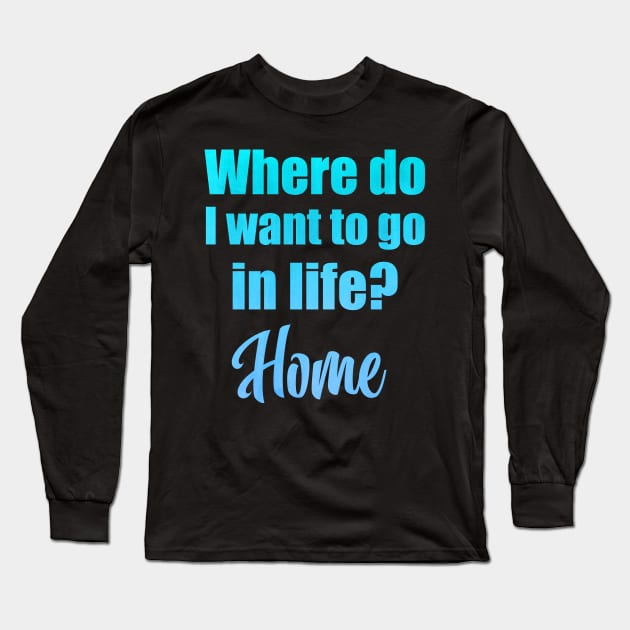 Where do I want to go in life? Home Long Sleeve T-Shirt by Moon Lit Fox